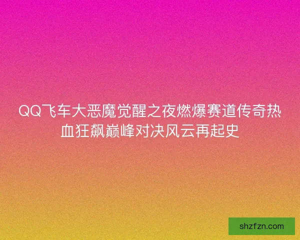 QQ飞车大恶魔觉醒之夜燃爆赛道传奇热血狂飙巅峰对决风云再起史