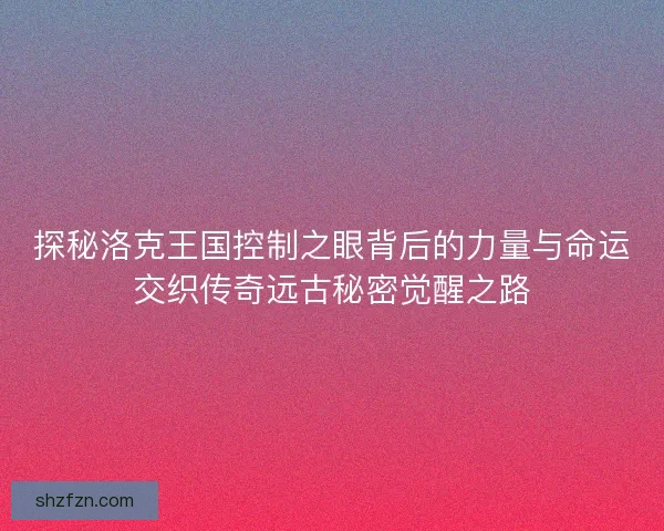 探秘洛克王国控制之眼背后的力量与命运交织传奇远古秘密觉醒之路